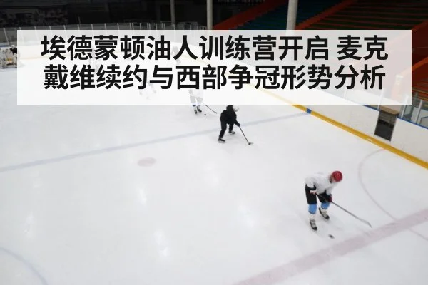埃德蒙顿油人训练营开启 麦克戴维续约与西部争冠形势分析